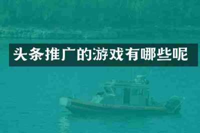 头条推广的游戏有哪些呢