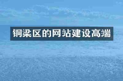 铜梁区的网站建设高端