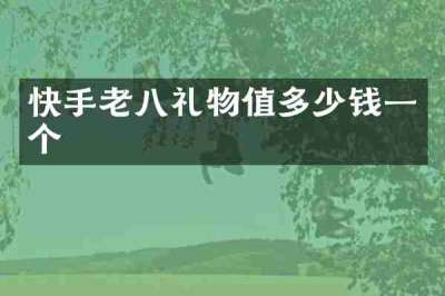 快手老八礼物值多少钱一个