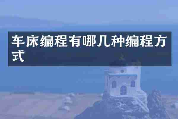 车床编程有哪几种编程方式