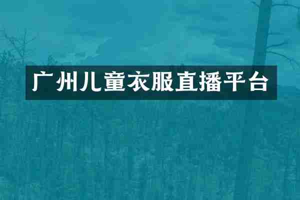 广州儿童衣服直播平台