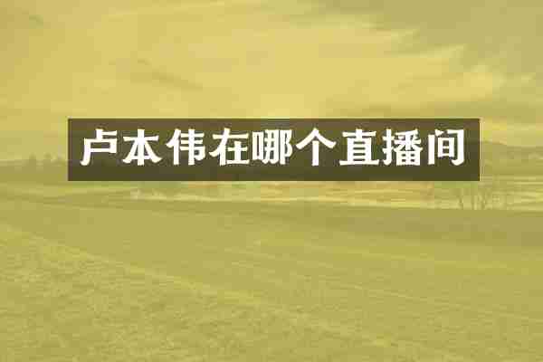 卢本伟在哪个直播间