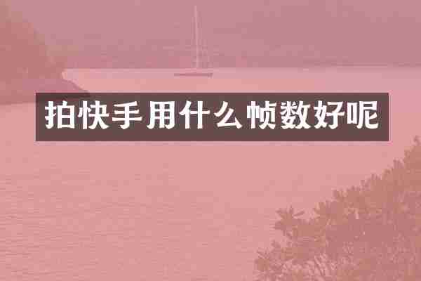 拍快手用什么帧数好呢