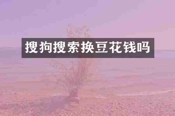 搜狗搜索换豆花钱吗