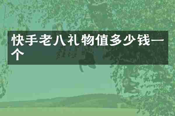 快手老八礼物值多少钱一个