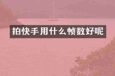 拍快手用什么帧数好呢