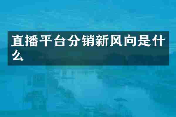 直播平台分销新风向是什么