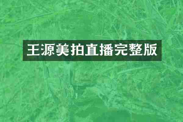 王源美拍直播完整版
