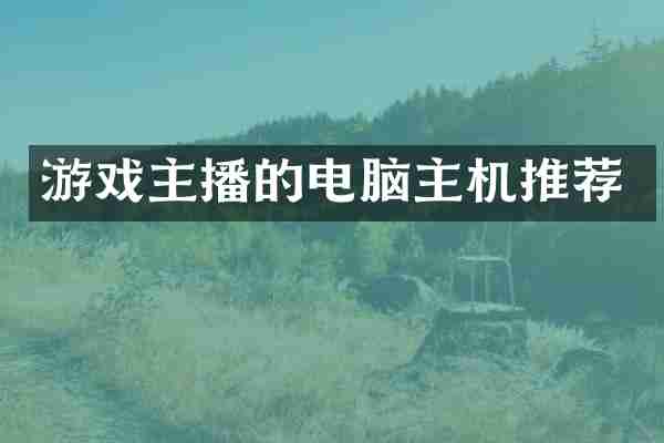 游戏主播的电脑主机推荐