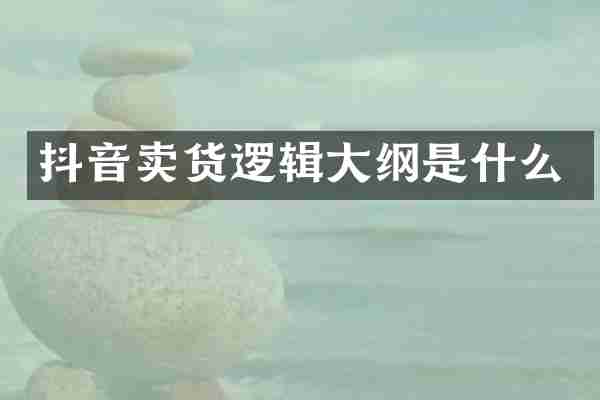 抖音卖货逻辑大纲是什么