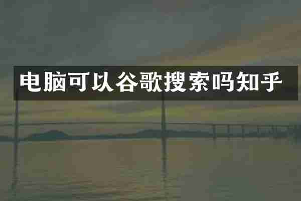 电脑可以谷歌搜索吗知乎