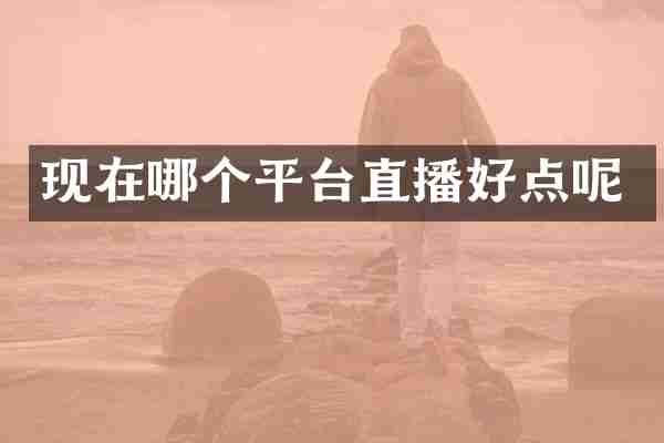 现在哪个平台直播好点呢