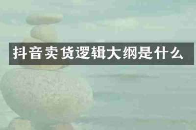 抖音卖货逻辑大纲是什么