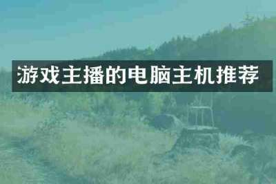 游戏主播的电脑主机推荐