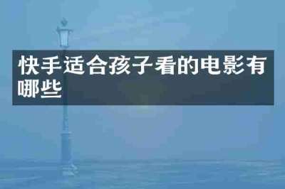 快手适合孩子看的电影有哪些