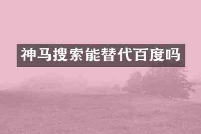 神马搜索能替代百度吗