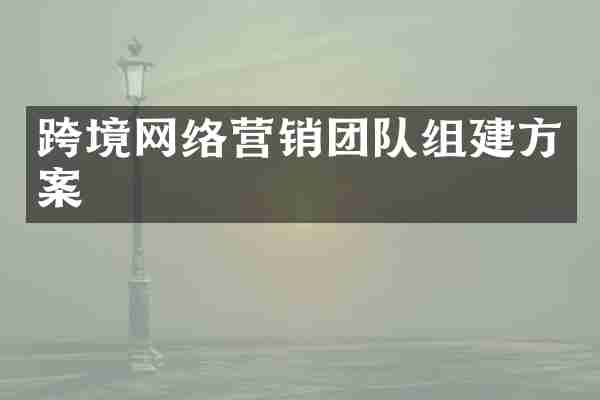跨境网络营销团队组建方案