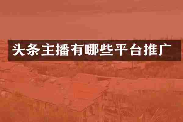 头条主播有哪些平台推广