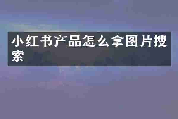 小红书产品怎么拿图片搜索