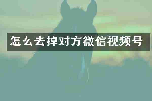 怎么去掉对方微信视频号