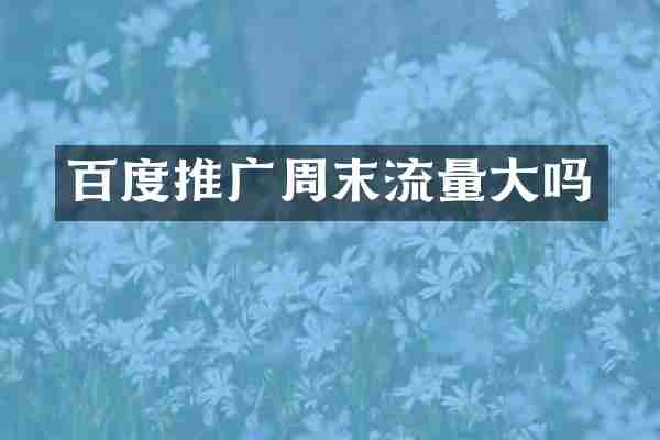 百度推广周末流量大吗