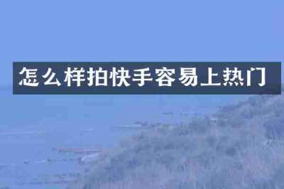 怎么样拍快手容易上热门