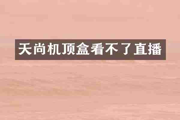 天尚机顶盒看不了直播