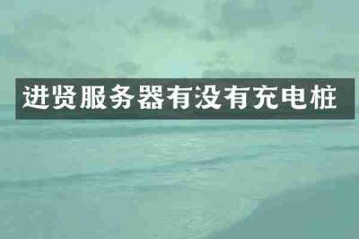 进贤服务器有没有充电桩