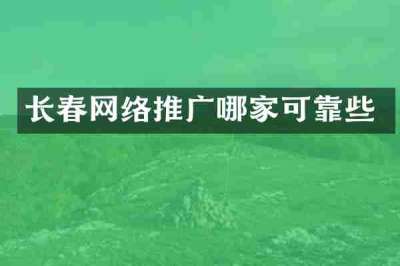 长春网络推广哪家可靠些