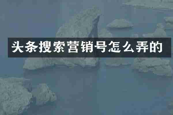 头条搜索营销号怎么弄的