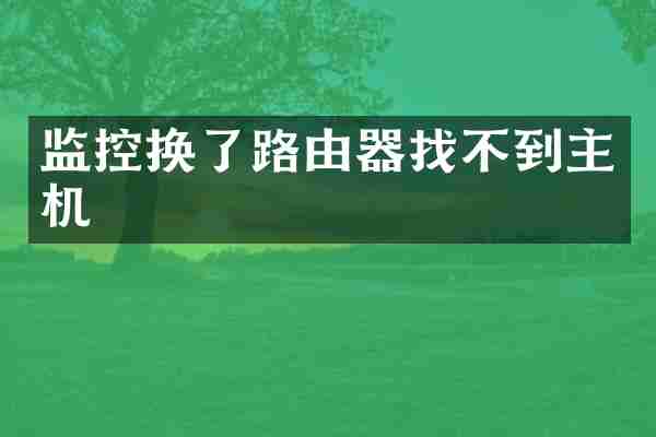 监控换了路由器找不到主机