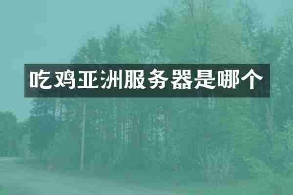 吃鸡亚洲服务器是哪个