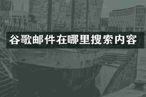 谷歌邮件在哪里搜索内容