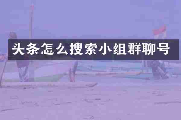 头条怎么搜索小组群聊号