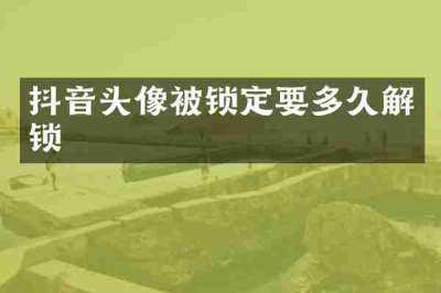 抖音头像被锁定要多久解锁