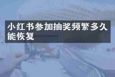 小红书参加抽奖频繁多久能恢复