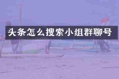 头条怎么搜索小组群聊号