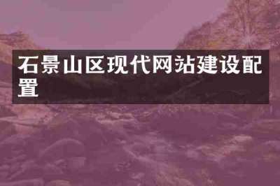 石景山区现代网站建设配置