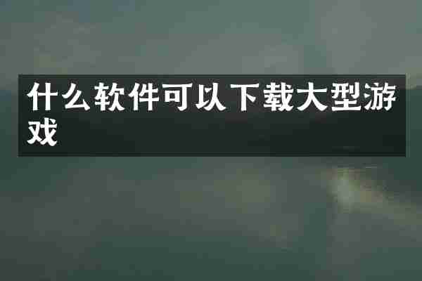 什么软件可以下载大型游戏