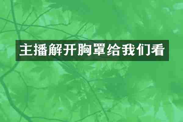 主播解开胸罩给我们看