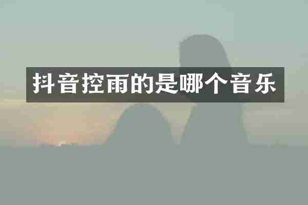 抖音控雨的是哪个音乐