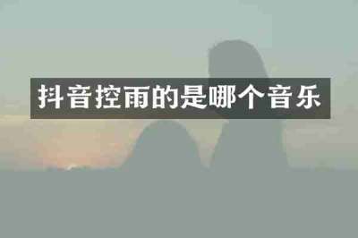 抖音控雨的是哪个音乐