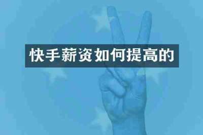 快手薪资如何提高的