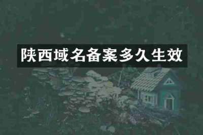 陕西域名备案多久生效