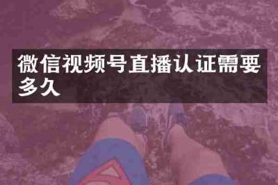 微信视频号直播认证需要多久