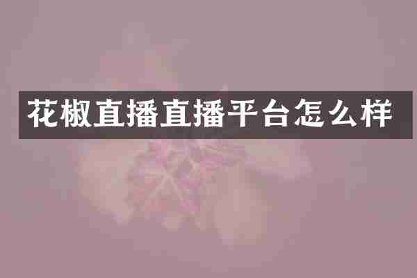 花椒直播直播平台怎么样