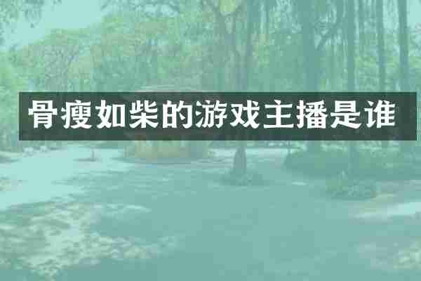 骨瘦如柴的游戏主播是谁