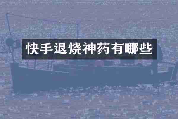 快手退烧神药有哪些