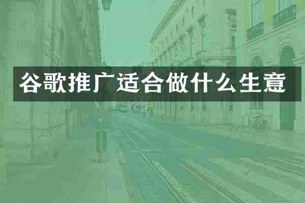 谷歌推广适合做什么生意