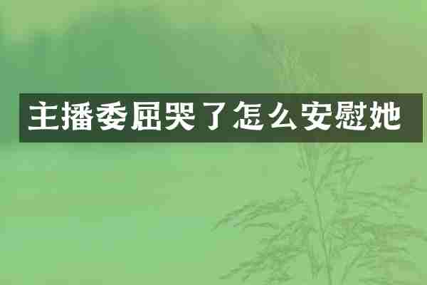 主播委屈哭了怎么安慰她